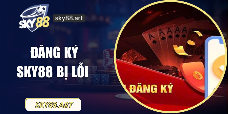 Đăng Ký SKY88 Bị Lỗi - Nguyên Nhân Và Cách Khắc Phục