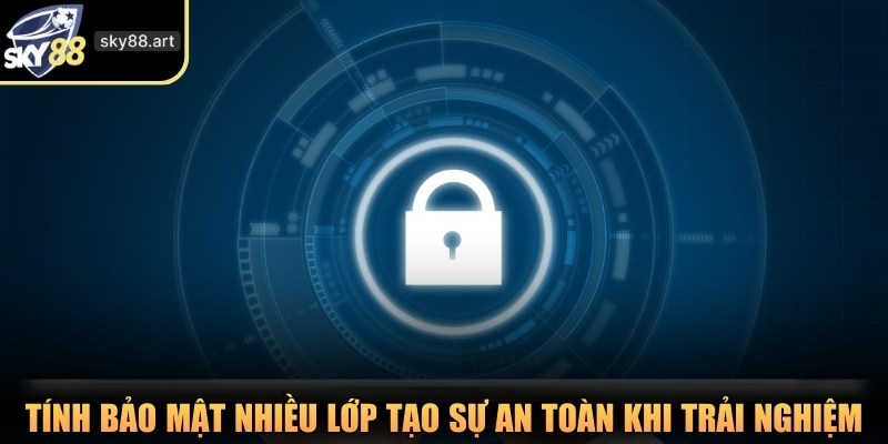 Tính bảo mật nhiều lớp tạo sự an toàn khi trải nghiệm