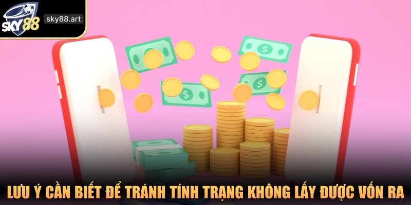 Lưu ý cần biết để tránh tính trạng không lấy được vốn ra