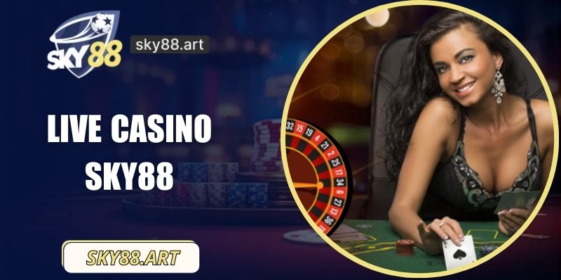 Live Casino SKY88 – Trải Nghiệm Đỉnh Cao Với Công Nghệ Hiện Đại