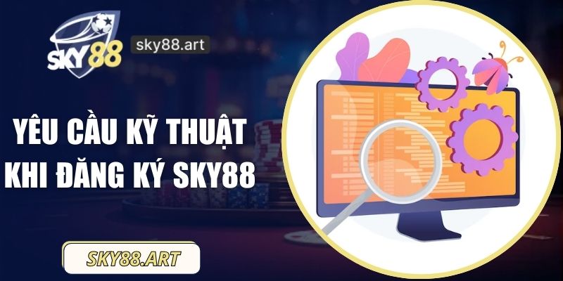 Những Yêu Cầu Kỹ Thuật Khi Đăng Ký SKY88 Cần Thiết